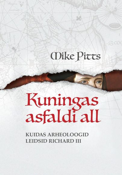 Mike Pitts «Kuningas asfaldi all: Kuidas arheoloogid leidsid Richard III»