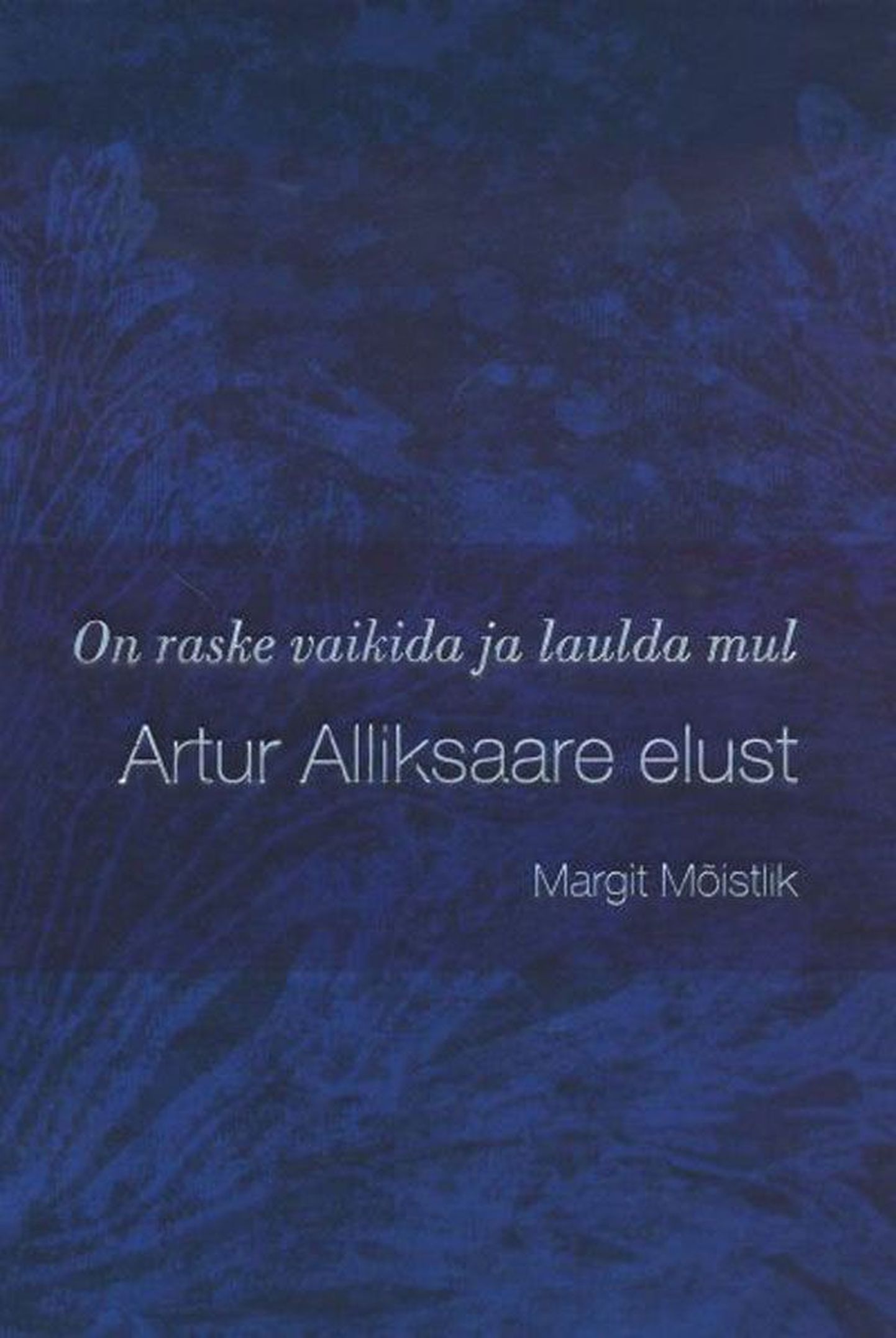 Raamat

Margit Mõistlik
«On raske vaikida ja laulda mul. Artur 
Alliksaare elust»
Menu, 2011
208 lk