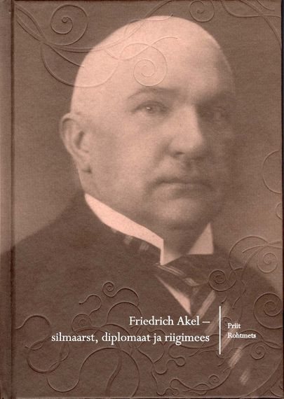 Priit Rohtmets, «Friedrich Akel - silmaarst, diplomaat ja riigimees».
