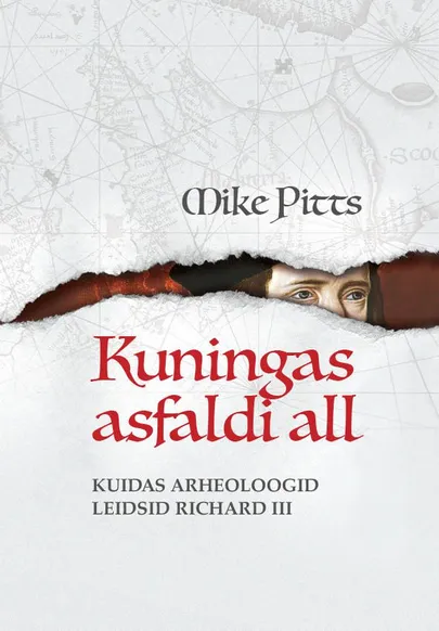 Mike Pitts «Kuningas asfaldi all: Kuidas arheoloogid leidsid Richard III»